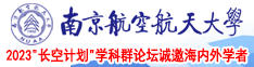 大鸡把操学生妹视频完整版南京航空航天大学2023“长空计划”学科群论坛诚邀海内外学者
